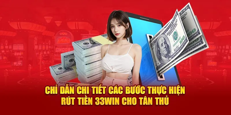 Chỉ dẫn chi tiết các bước thực hiện rút tiền 33Win cho tân thủ