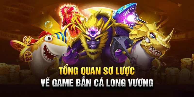 Tìm hiểu thông tin về tựa game bắn cá Long Vương