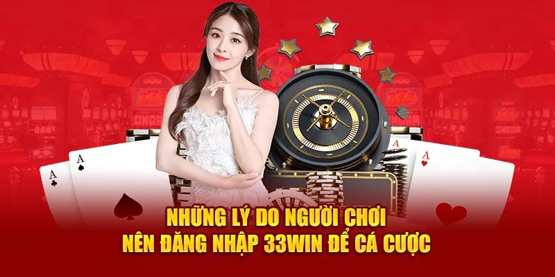 Tìm hiểu lý do vì sao nên đăng nhập 33win để cá cược