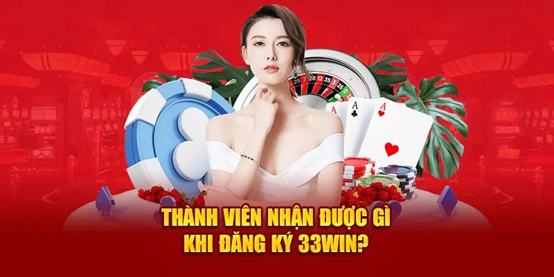 Hội viên mới nhận được gì khi đăng ký 33win thành công?