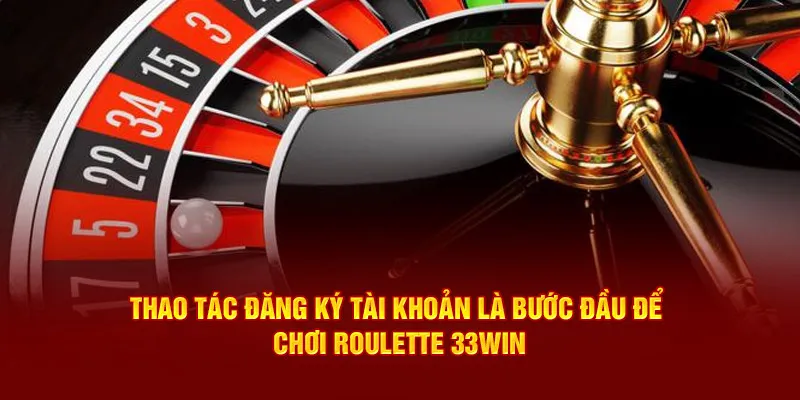 Thao tác đăng ký tài khoản là bước đầu để chơi Roulette 33win